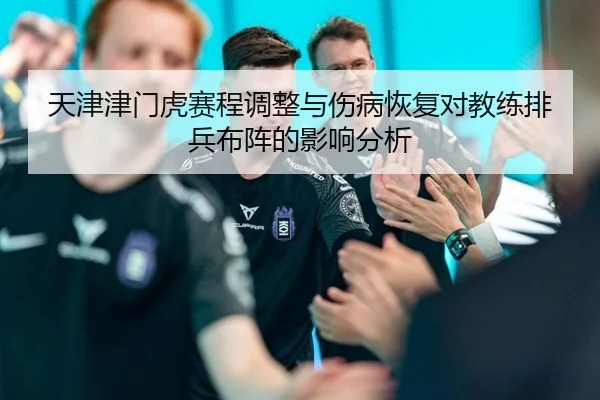 天津津门虎赛程调整与伤病恢复对教练排兵布阵的影响分析