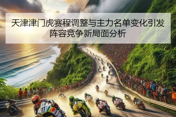 天津津门虎赛程调整与主力名单变化引发阵容竞争新局面分析
